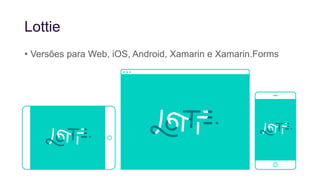 Lottie
• Versões para Web, iOS, Android, Xamarin e Xamarin.Forms
 