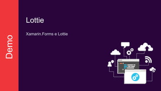 Demo
Lottie
Xamarin.Forms e Lottie
 