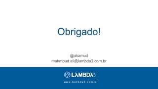 w w w . l a m b d a 3 . c o m . b r
Obrigado!
@akamud
mahmoud.ali@lambda3.com.br
 