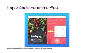 Importância de animações
https://dribbble.com/shots/2393934-iPad-App-Interactions
 
