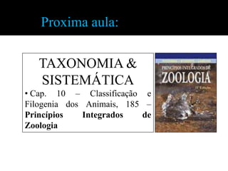 Proxima aula:

   TAXONOMIA &
   SISTEMÁTICA
• Cap. 10 – Classificação e
Filogenia dos Animais, 185 –
Princípios    Integrados  de
Zoologia
 