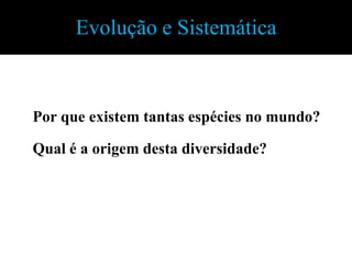 Evolução e Sistemática



Por que existem tantas espécies no mundo?

Qual é a origem desta diversidade?
 