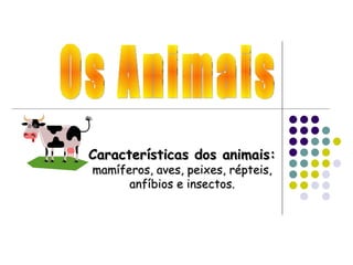 Características dos animais:
mamíferos, aves, peixes, répteis,
      anfíbios e insectos.
 