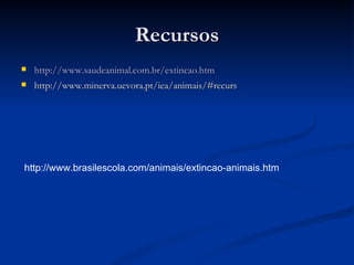 Recursos http://www.saudeanimal.com.br/extincao.htm http://www.minerva.uevora.pt/iea/animais/#recurs http://www.brasilescola.com/animais/extincao-animais.htm 