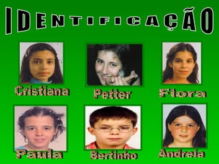 I D E N T I F I C A Ç Ã O Bertinho Flora Cristiana Petter Paula Andreia 
