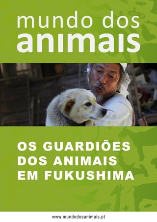 OS GUARDIÕES
DOS ANIMAIS
EM FUKUSHIMA
www.mundodosanimais.pt
 