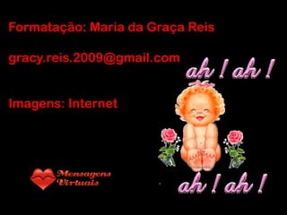 Formatação: Maria da Graça Reis
gracy.reis.2009@gmail.com
Imagens: Internet

 