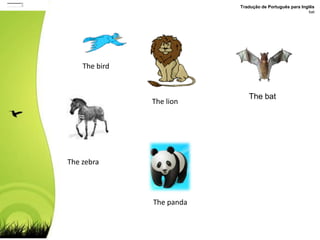 OuvirTradução de Português para InglêsbatThebirdThebatThelionThe zebraThe panda