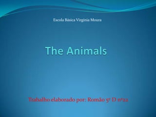 Escola Básica Virgínia Moura The Animals Trabalho elaborado por: Romão 5º D nº22 
