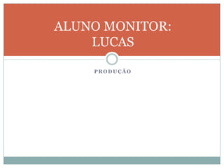 PRODUÇÃOALUNO MONITOR:LUCAS