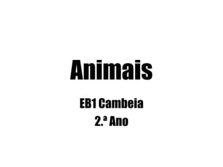 Animais
EB1 Cambeia
2.ª Ano
 
