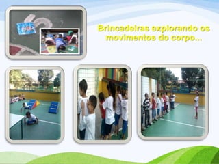 Brincadeiras explorando os
movimentos do corpo...

 