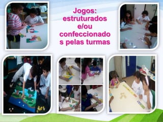 Jogos:
estruturados
e/ou
confeccionado
s pelas turmas

 