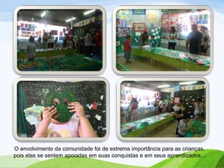 O envolvimento da comunidade foi de extrema importância para as crianças,
pois elas se sentem apoiadas em suas conquistas e em seus aprendizados...

 
