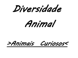 Diversidade
     Animal
>Animais Curiosos<
 