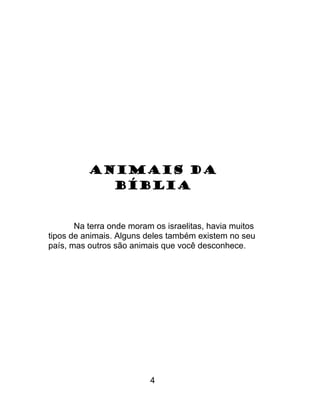 ANIMAIS DA
BÍBLIA
Na terra onde moram os israelitas, havia muitos
tipos de animais. Alguns deles também existem no seu
país, mas outros são animais que você desconhece.
4
 