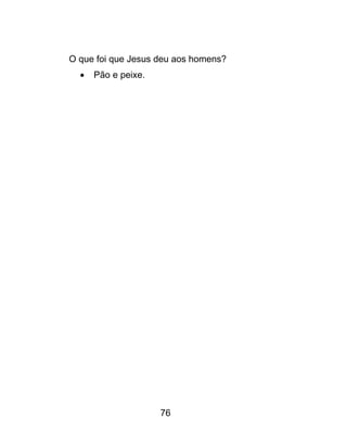 76
O que foi que Jesus deu aos homens?
 Pão e peixe.
 