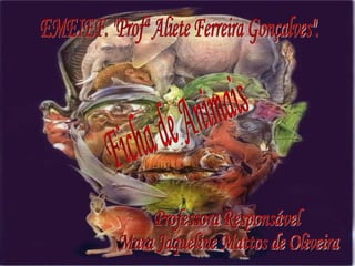EMEIEF. "Profª Aliete Ferreira Gonçalves". Ficha de Animais Professora Responsável Mara Jaqueline Mattos de Oliveira 