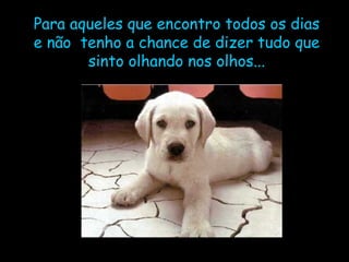 Para aqueles que encontro todos os dias e não  tenho a chance de dizer tudo que sinto olhando nos olhos... 