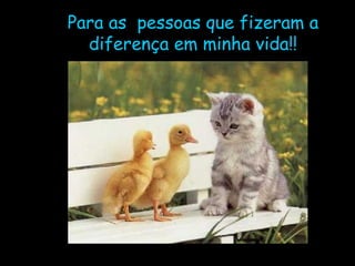 Para as  pessoas que fizeram a diferença em minha vida!! 