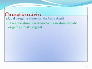 Questionário3.Qual o regime alimentar da Arara Azul?R:O regime alimentar Arara Azul são alimentos de origem animal e vegetal.6