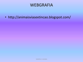 WEBGRAFIA

• http://animaisviasextincao.blogspot.com/




                   ANDREIA E SILVANA
 