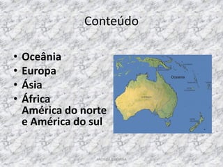 Conteúdo

•   Oceânia
•   Europa
•   Ásia
•   África
    América do norte
    e América do sul


                  ANDREIA E SILVANA
 
