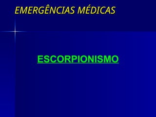 EMERGÊNCIAS MÉDICAS
EMERGÊNCIAS MÉDICAS
ESCORPIONISMO
 