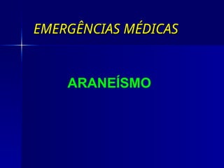 EMERGÊNCIAS MÉDICAS
EMERGÊNCIAS MÉDICAS
ARANEÍSMO
 