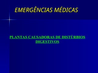 EMERGÊNCIAS MÉDICAS
EMERGÊNCIAS MÉDICAS
PLANTAS CAUSADORAS DE DISTÚRBIOS
DIGESTIVOS
 