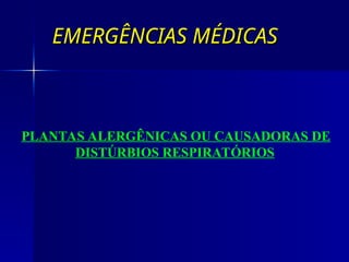 EMERGÊNCIAS MÉDICAS
EMERGÊNCIAS MÉDICAS
PLANTAS ALERGÊNICAS OU CAUSADORAS DE
DISTÚRBIOS RESPIRATÓRIOS
 