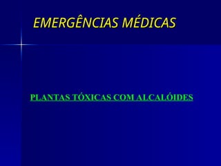 EMERGÊNCIAS MÉDICAS
EMERGÊNCIAS MÉDICAS
PLANTAS TÓXICAS COM ALCALÓIDES
 