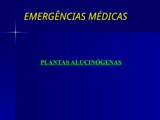 EMERGÊNCIAS MÉDICAS
EMERGÊNCIAS MÉDICAS
PLANTAS ALUCINÓGENAS
 