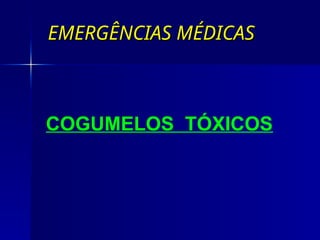 EMERGÊNCIAS MÉDICAS
EMERGÊNCIAS MÉDICAS
COGUMELOS TÓXICOS
 