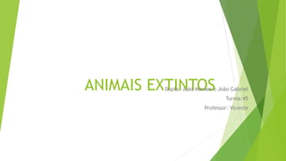 ANIMAIS EXTINTOSDupla: João Moraes e João Gabriel
Turma:45
Professor: Vicente
 