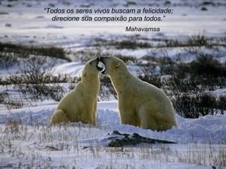 Mahavamsa “ Todos os seres vivos buscam a felicidade; direcione sua compaixão para todos. ” 