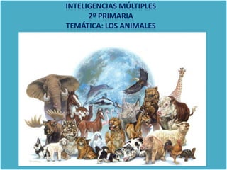 INTELIGENCIAS MÚLTIPLES
2º PRIMARIA
TEMÁTICA: LOS ANIMALES
 