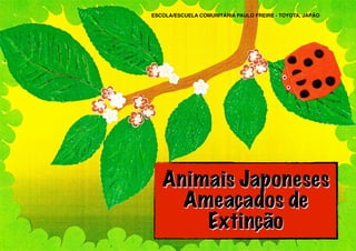 ESCOLA/ESCUELA COMUNITÁRIA PAULO FREIRE - TOYOTA, JAPÃO

Animais Japoneses
Ameaçados de
Extinção

 