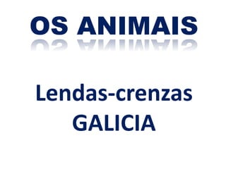 OS ANIMAIS
Lendas-crenzas
GALICIA
 