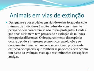 Animais em vias de extinção<br />Designam-se por espécies em vias de extinção aquelas cujo número de indivíduos é muito re...
