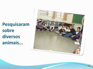 Pesquisaram
sobre
diversos
animais...
 