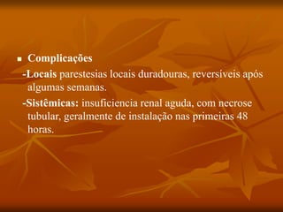  Complicações
-Locais parestesias locais duradouras, reversíveis após
algumas semanas.
-Sistêmicas: insuficiencia renal aguda, com necrose
tubular, geralmente de instalação nas primeiras 48
horas.
 