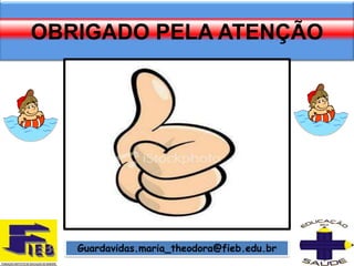 OBRIGADO PELA ATENÇÃO




   Guardavidas.maria_theodora@fieb.edu.br
 