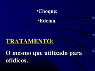•Choque;Choque;
•Edema.Edema.
TRATAMENTO:TRATAMENTO:
O mesmo que utilizado paraO mesmo que utilizado para
ofídicos.ofídicos.
 