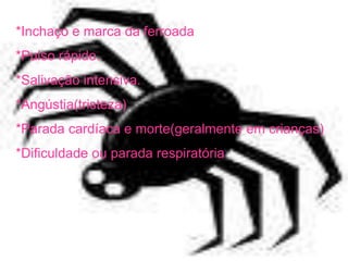 *Inchaço e marca da ferroada
*Pulso rápido.
*Salivação intensiva.
*Angústia(tristeza)
*Parada cardíaca e morte(geralmente em crianças)
*Dificuldade ou parada respiratória
 