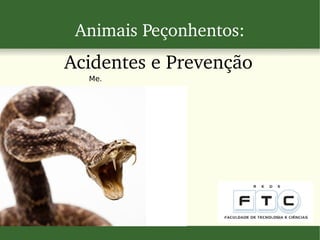 Animais Peçonhentos:
Acidentes e Prevenção
Me.
 