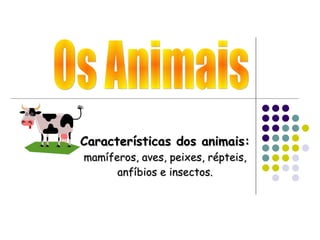 Os Animais Características dos animais:  mamíferos, aves, peixes, répteis, anfíbios e insectos. 