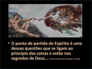 • O ponto de partida do Espírito é uma
dessas questões que se ligam ao
principio das coisas e estão nos
segredos de Deus... Comentário de Kardec LE 613
 
