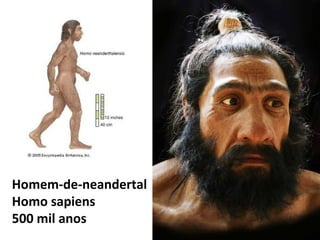 Homem-de-neandertal
Homo sapiens
500 mil anos
 