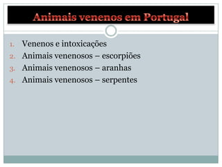 1. Venenos e intoxicações
2. Animais venenosos – escorpiões
3. Animais venenosos – aranhas
4. Animais venenosos – serpentes
 